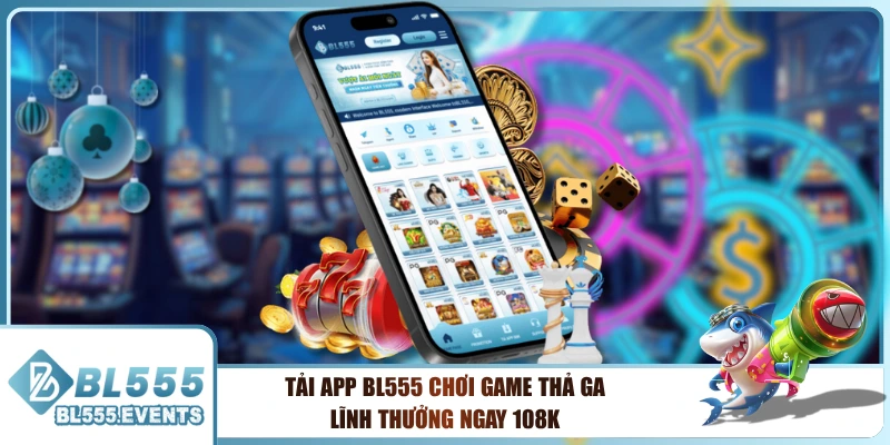 Tải App BL555 Chơi Game Thả Ga Lĩnh Thưởng Ngay 108k